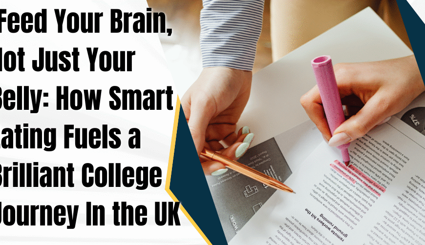 Feed Your Brain, Not Just Your Belly: How Smart Eating Fuels a Brilliant College Journey In the UK